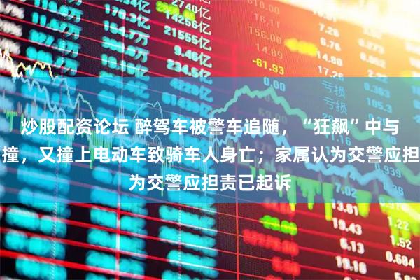 炒股配资论坛 醉驾车被警车追随，“狂飙”中与出租车相撞，又撞上电动车致骑车人身亡；家属认为交警应担责已起诉