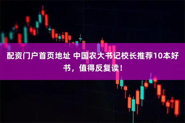 配资门户首页地址 中国农大书记校长推荐10本好书，值得反复读！