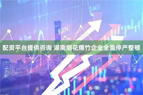 配资平台提供咨询 湖南烟花爆竹企业全面停产整顿