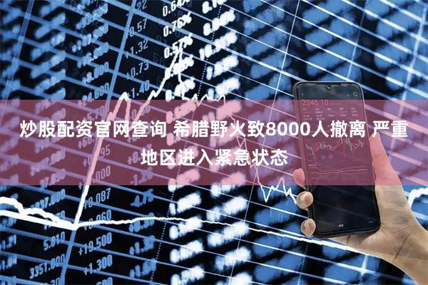 炒股配资官网查询 希腊野火致8000人撤离 严重地区进入紧急状态